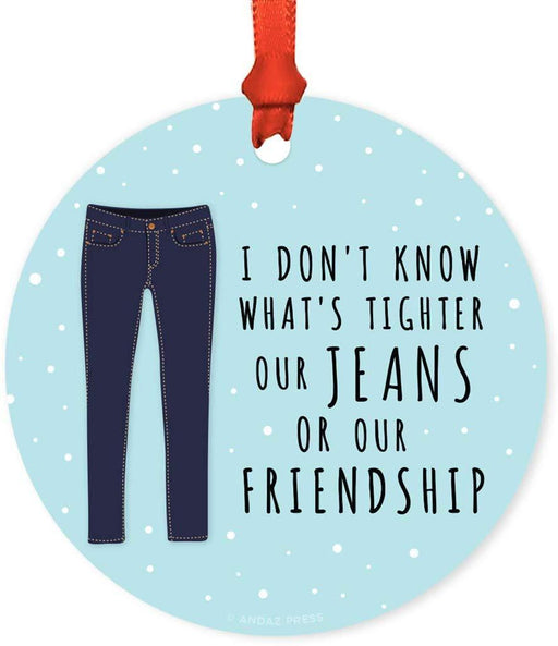 Andaz Press Metal Christmas Ornament, I Don't Know What's Tighter Our Jeans or Our Friendship, for Long Distance Best Friends-Set of 1-Andaz Press-I Don't Know What's Tighter Our Jeans or Our Friendship for Long Distance Best Friends-